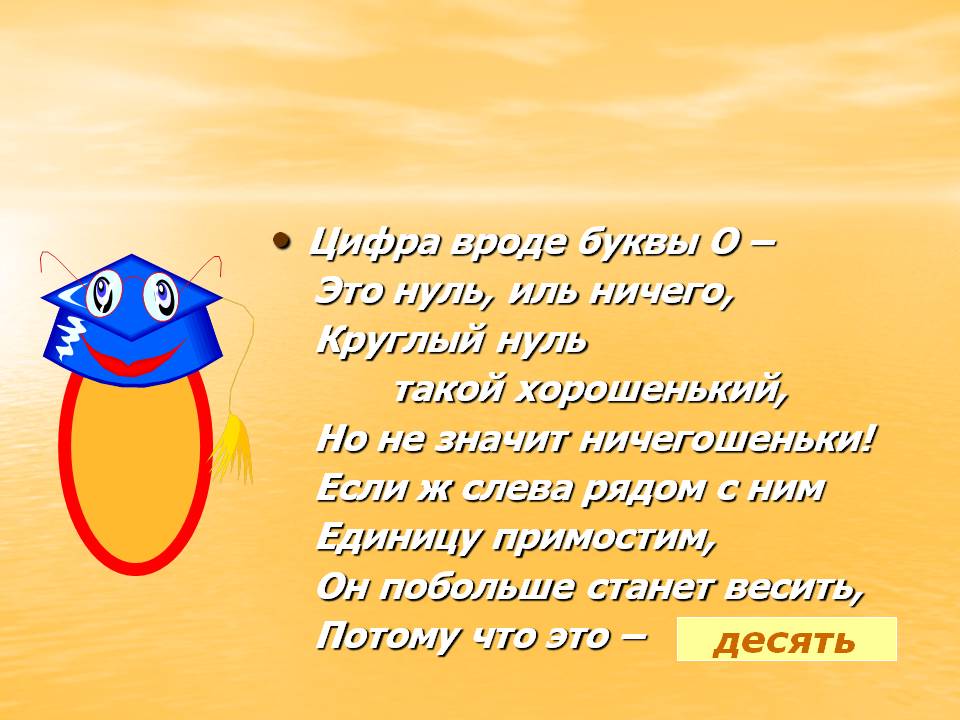 Цифра вроде буквы О – Это нуль, иль ничего, Круглый нуль такой