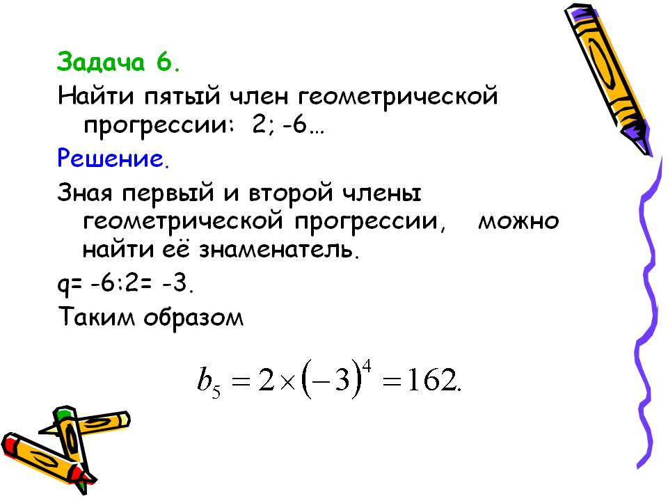 Задача 6. Найти пятый член геометрической прогрессии: 2; -6… Решение