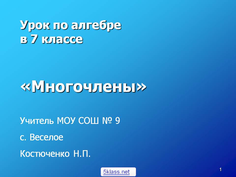 Урок по алгебре в 7 классе «Многочлены» Учитель МОУ СОШ № 9 с. Веселое