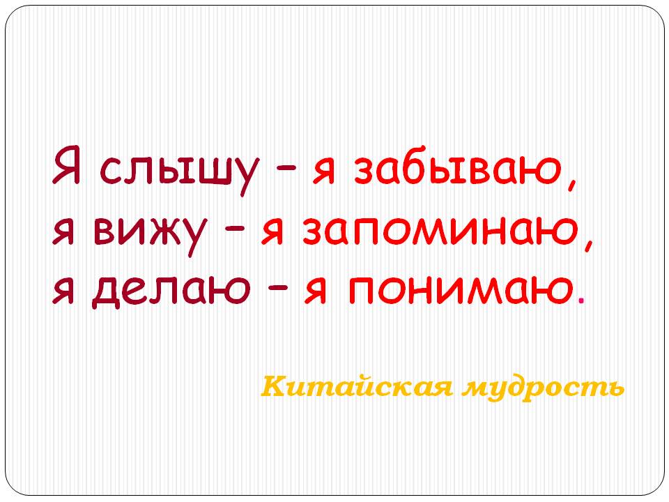 Я слышу – я забываю, я вижу – я запоминаю, я делаю – я понимаю