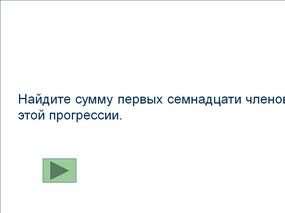 Найдите сумму первых семнадцати членов этой прогрессии