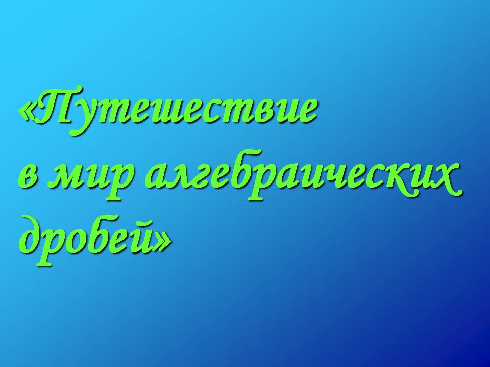 «Путешествие в мир алгебраических дробей»