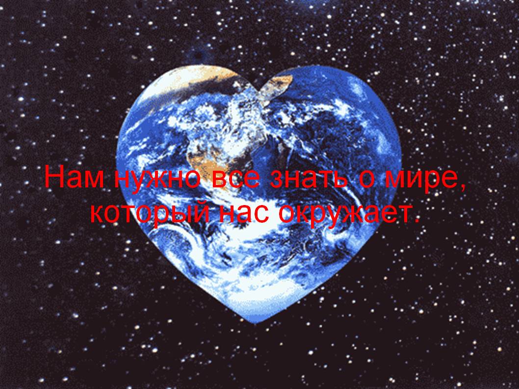 Нам нужно все знать о мире, который нас окружает