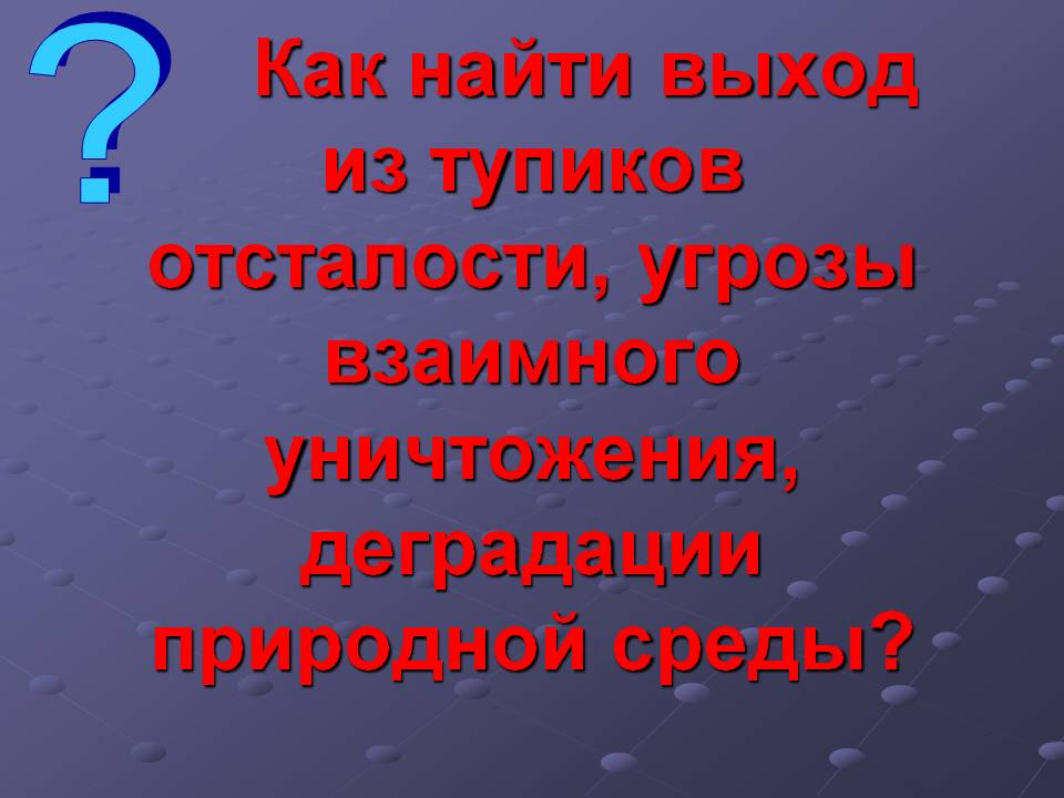 Как найти выход из тупиков отсталости, угрозы взаимного уничтожения,