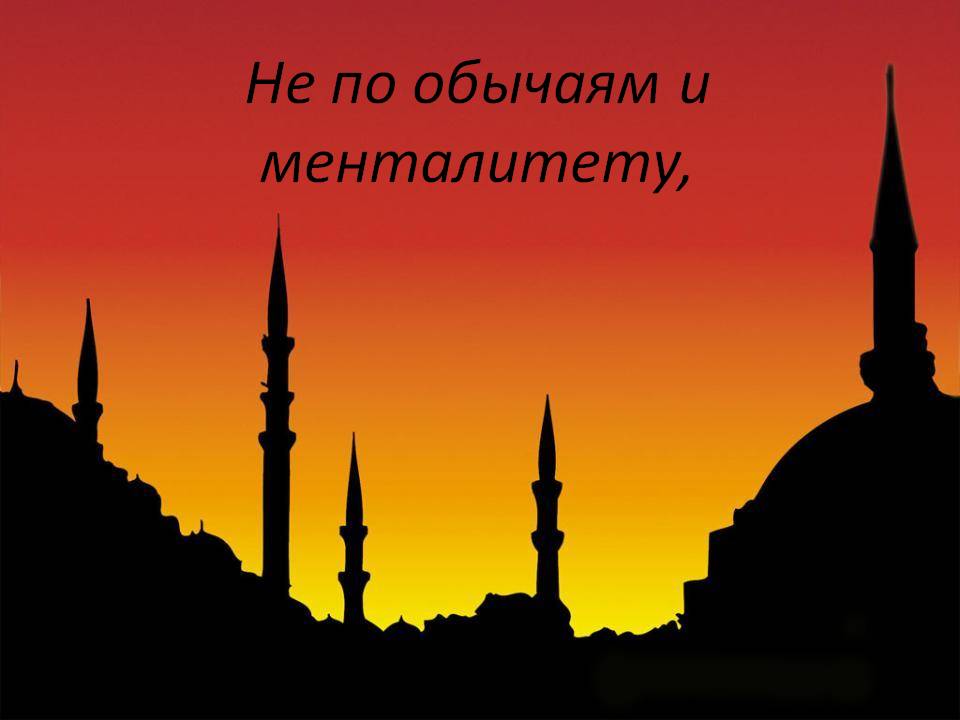 Не по обычаям и менталитету,