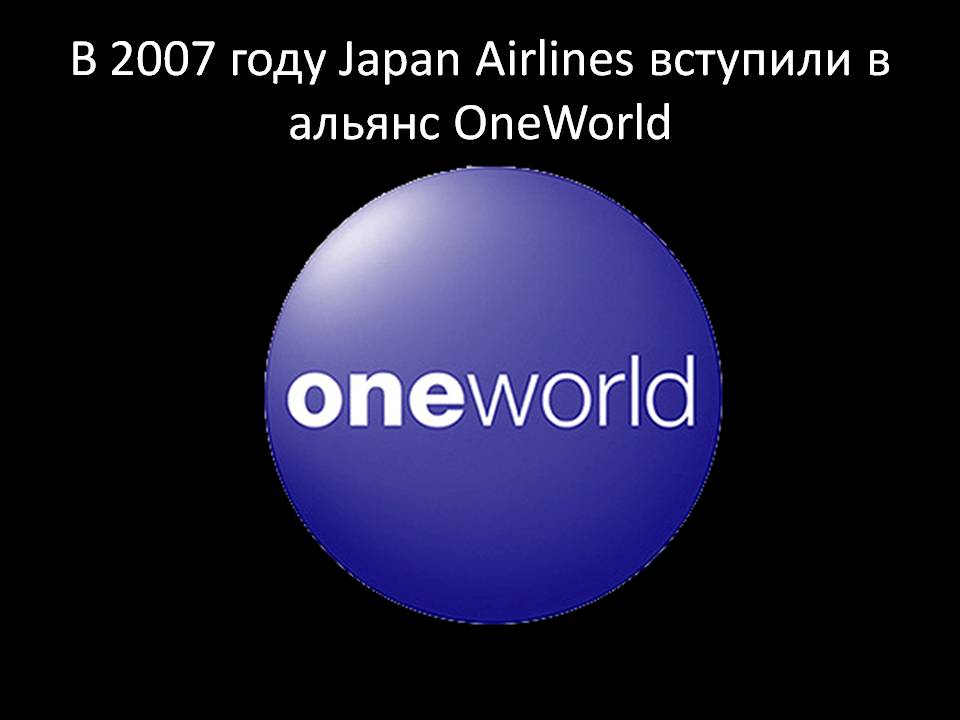 В 2007 году Japan Airlines вступили в альянс OneWorld