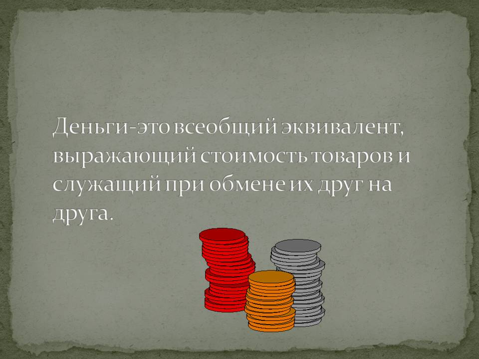 Деньги-это всеобщий эквивалент, выражающий стоимость товаров