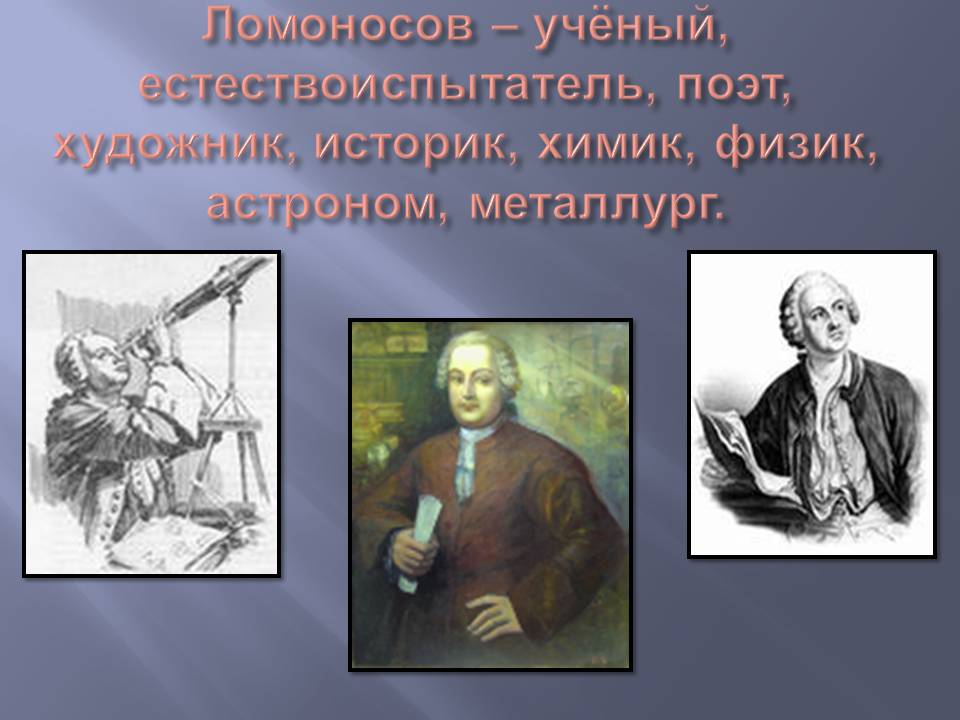 Ломоносов – учёный, естествоиспытатель, поэт, художник, историк, химик