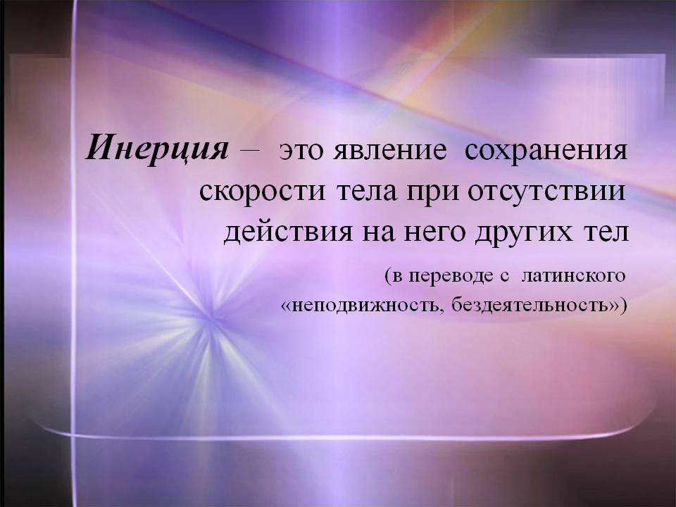 Инерция – это явление сохранения скорости тела при отсутствии действия
