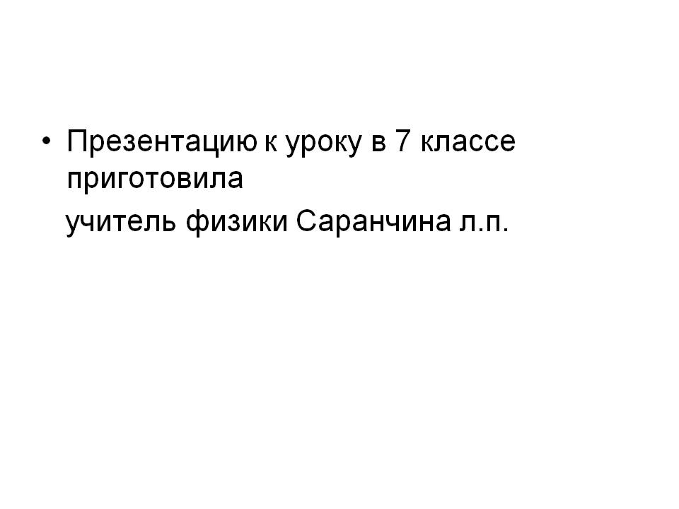 Презентацию к уроку в 7 классе приготовила учитель физики Саранчина л