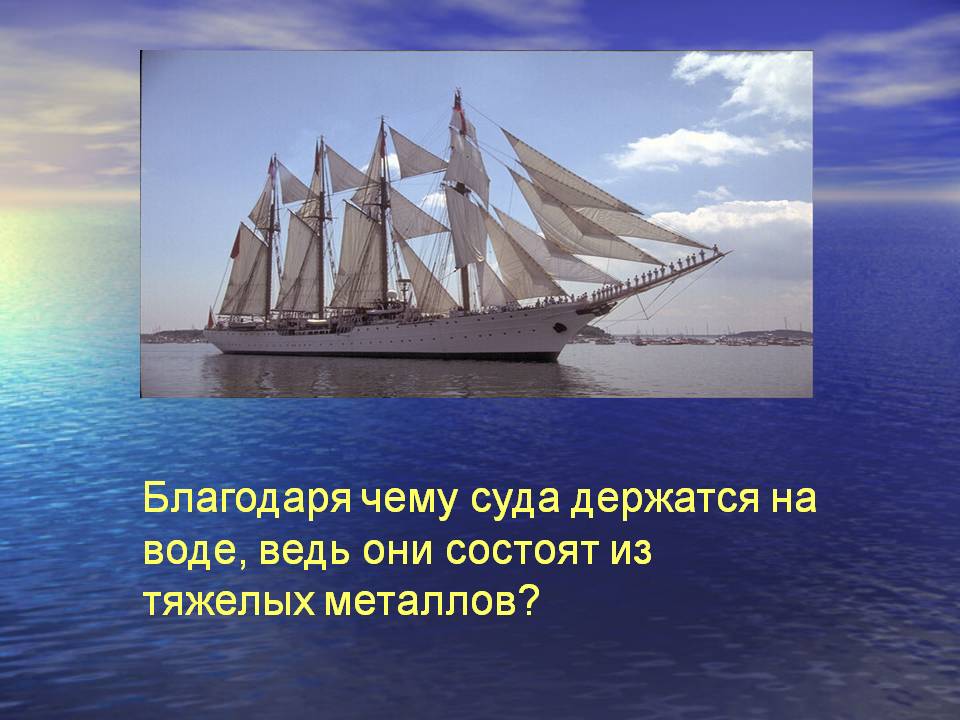 Благодаря чему суда держатся на воде, ведь они состоят из тяжелых
