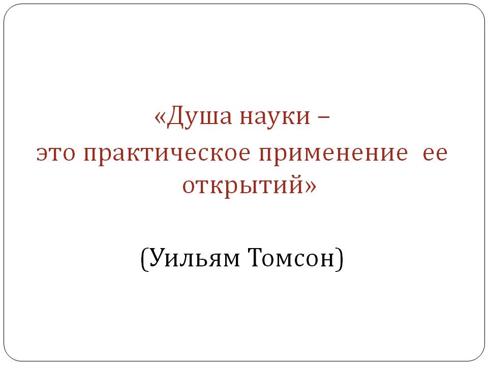 «Душа науки – это практическое применение ее открытий» (Уильям Томсон)