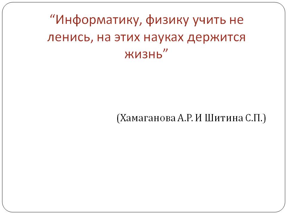 “Информатику, физику учить не ленись, на этих науках держится жизнь”