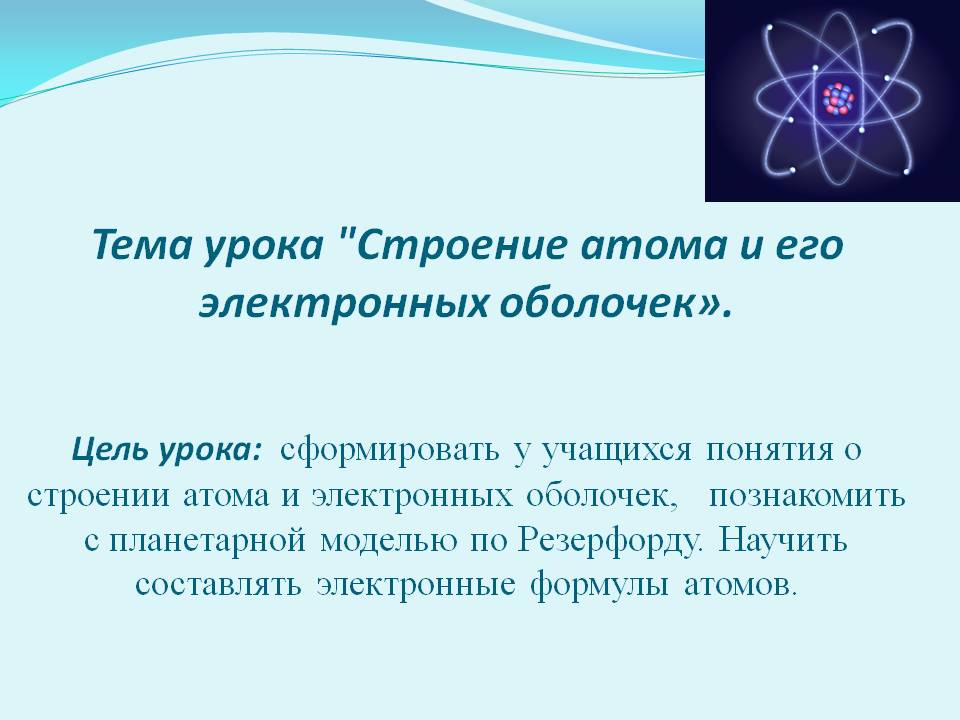 Тема урока "Строение атома и его электронных оболочек»