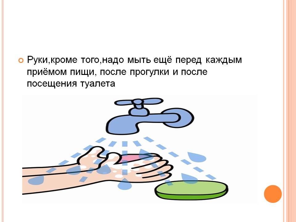 Руки,кроме того,надо мыть ещё перед каждым приёмом пищи