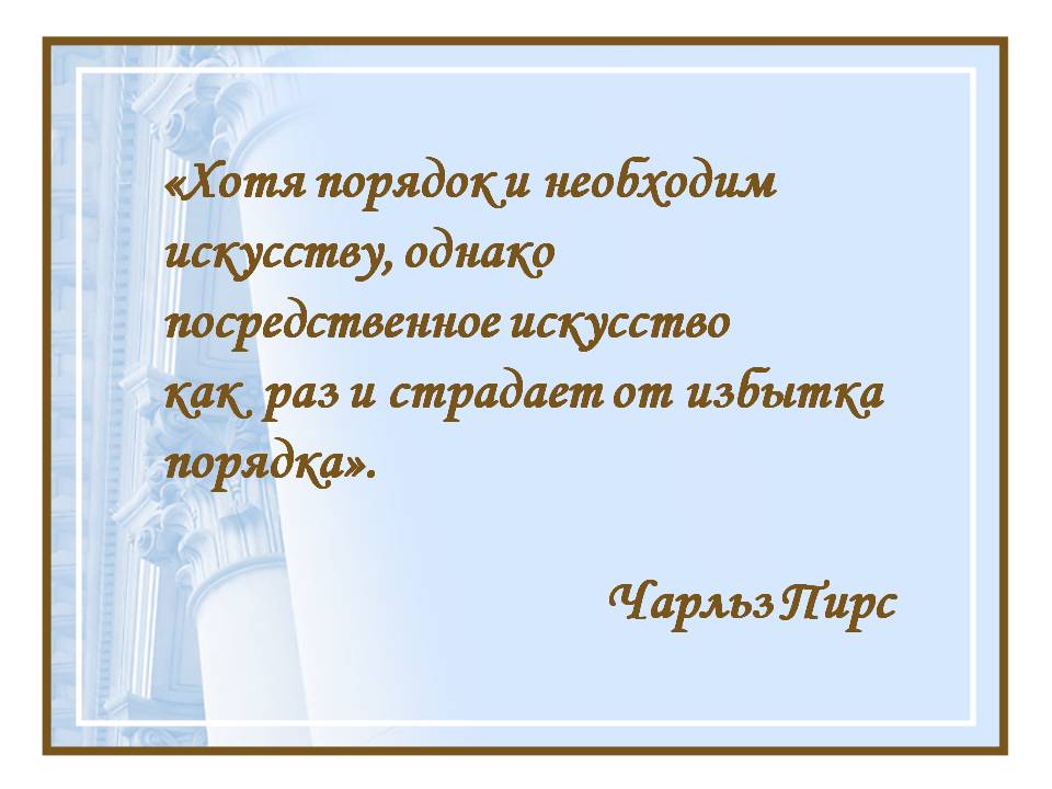Хотя порядок и необходим искусству, однако посредственное искусство как раз и страдает от избытка порядка