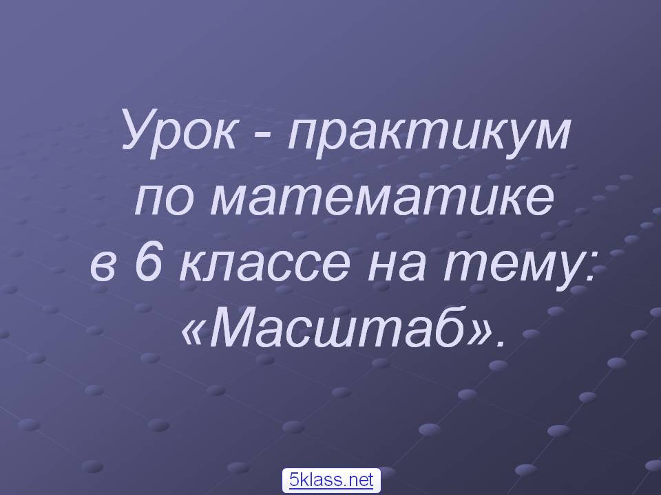 Урок - практикум по математике в 6 классе на тему: «Масштаб»