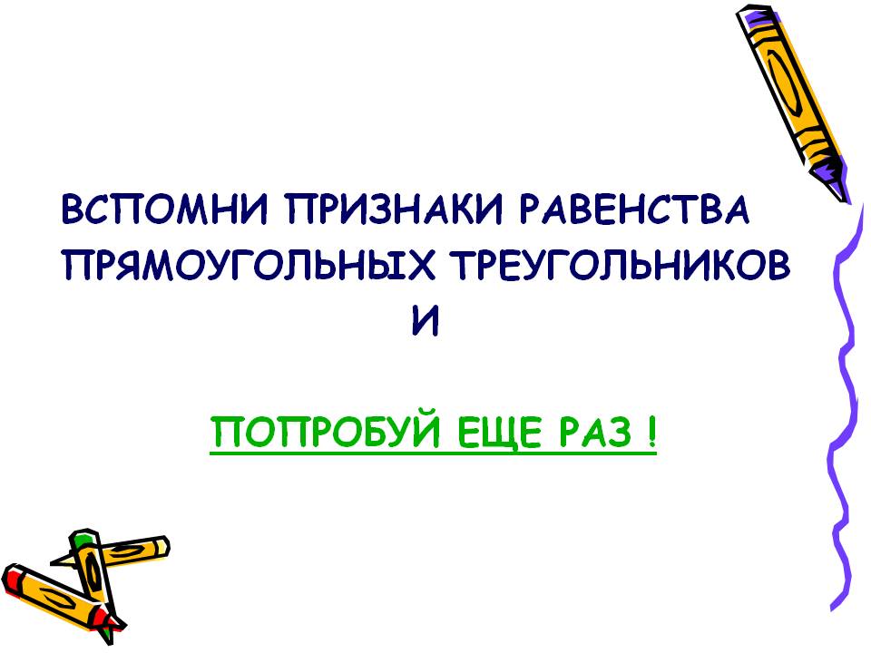 Вспомни признаки равенства прямоугольных треугольников и попробуй еще
