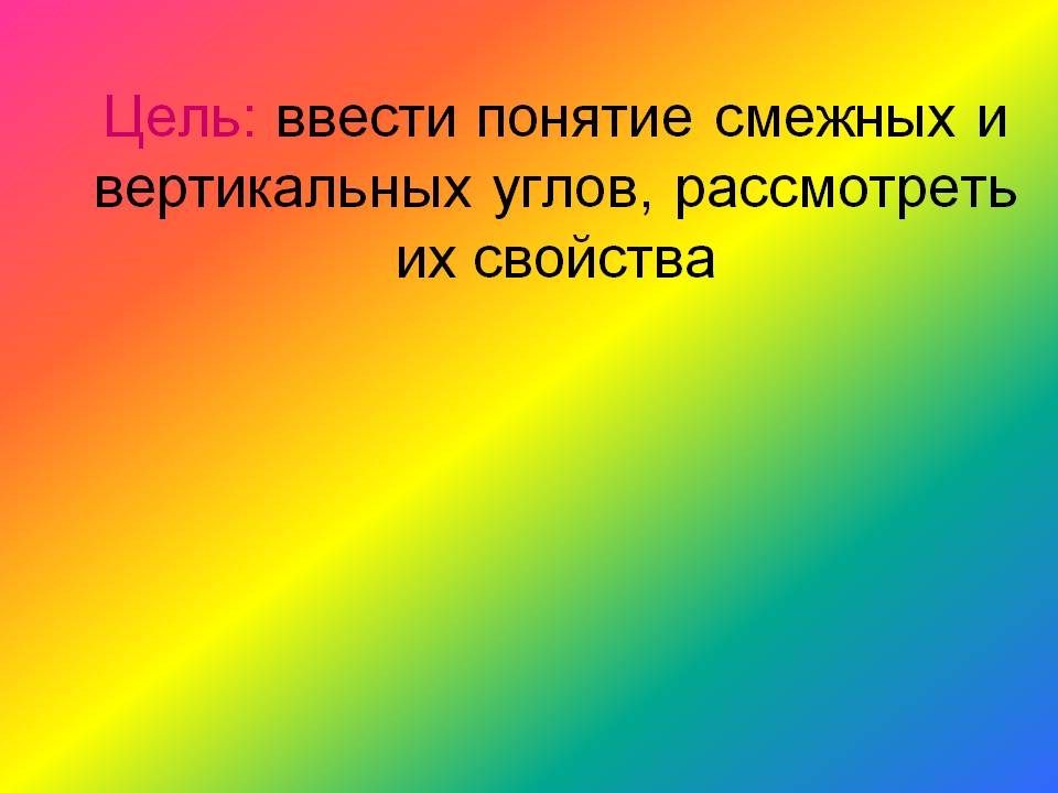 Цель: ввести понятие смежных и вертикальных углов, рассмотреть их