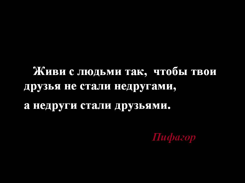 Живи с людьми так, чтобы твои друзья не стали недругами, а недруги