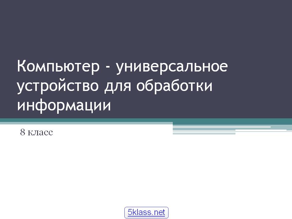 Компьютер - универсальное устройство для обработки информации