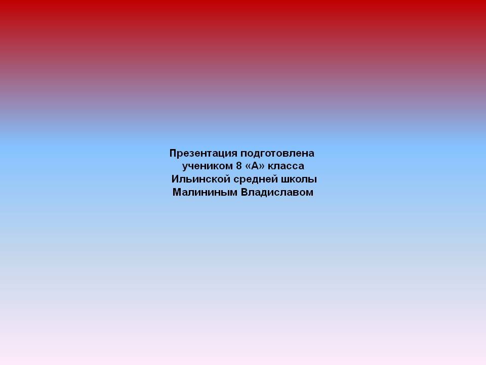 Презентация подготовлена учеником 8 «А» класса Ильинской средней школы