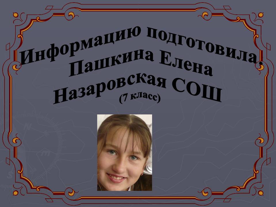 Информацию подготовила: Пашкина Елена Назаровская СОШ (7 класс)
