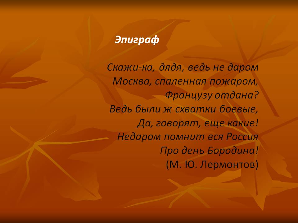 Эпиграф Скажи-ка, дядя, ведь не даром Москва, спаленная пожаром,