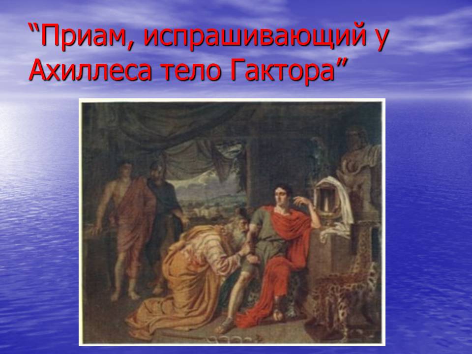 “Приам, испрашивающий у Ахиллеса тело Гактора”