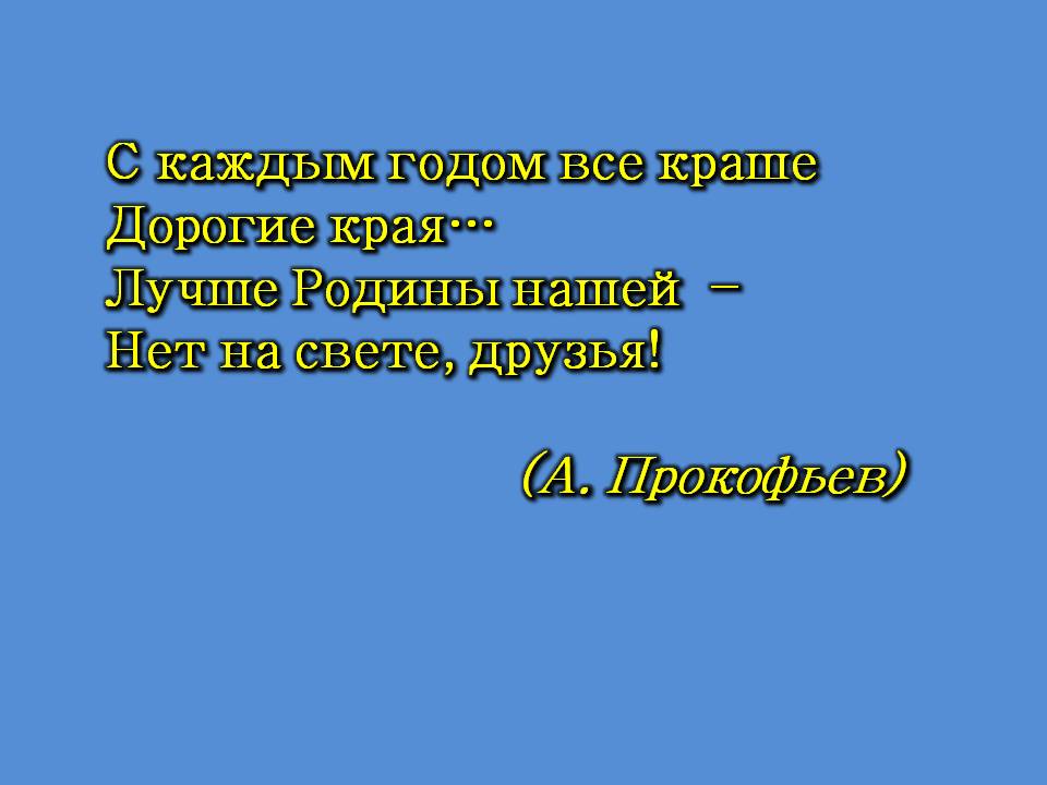 С каждым годом все краше Дорогие края… Лучше Родины нашей – Нет на