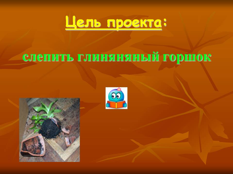 Цель проекта: слепить глиняняный горшок