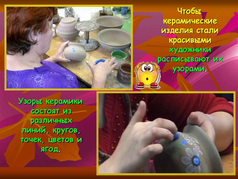 Чтобы керамические изделия стали красивыми художники расписывают их