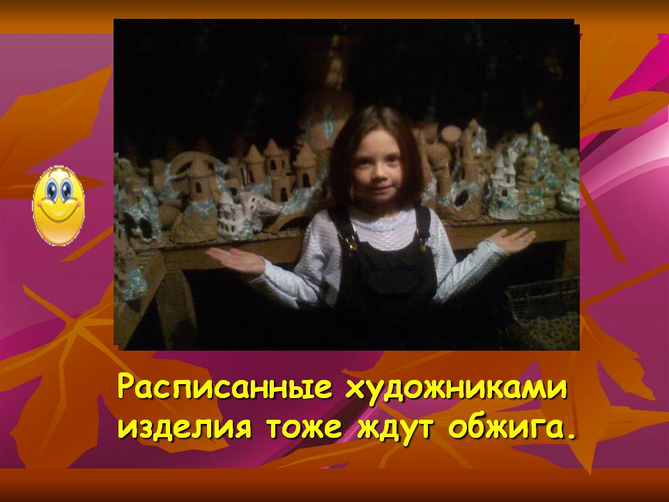 Расписанные художниками изделия тоже ждут обжига