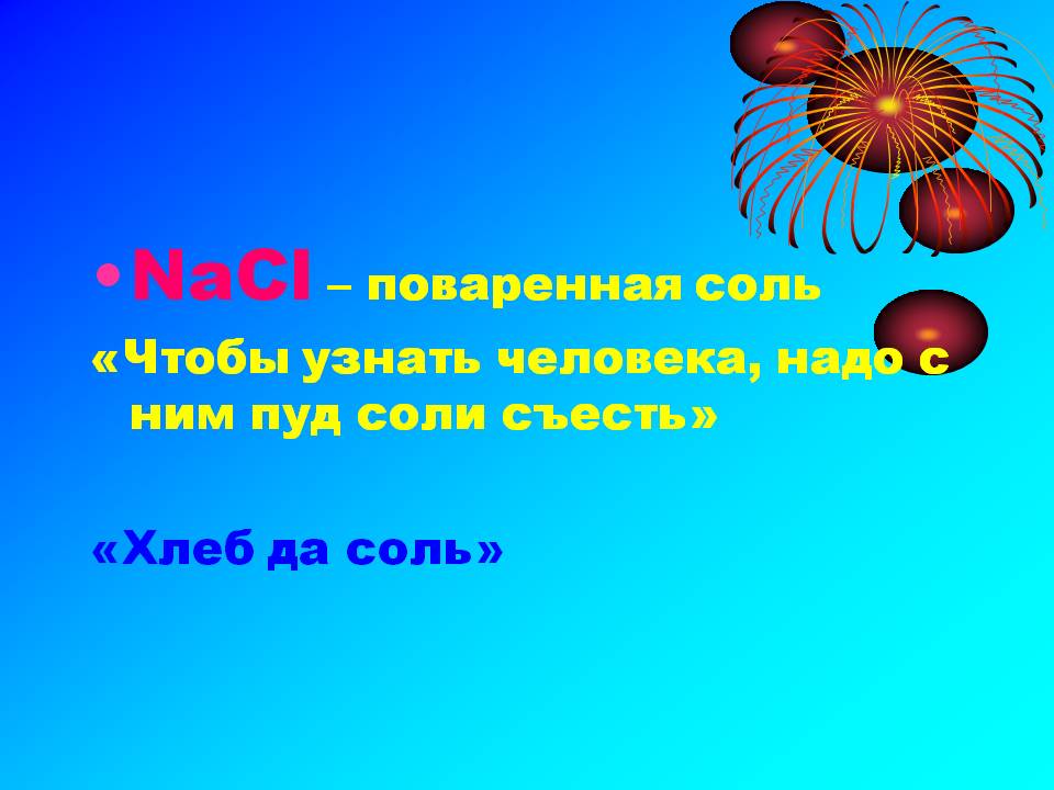 NaCl – поваренная соль «Чтобы узнать человека, надо с ним пуд соли