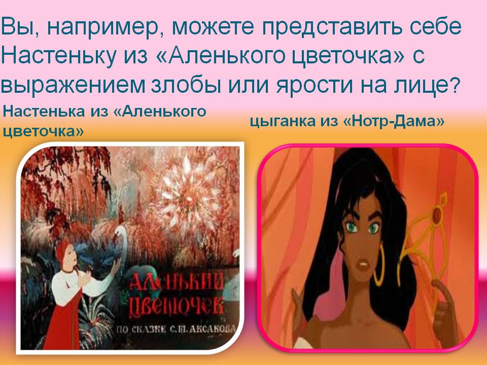 Вы, например, можете представить себе Настеньку из «Аленького