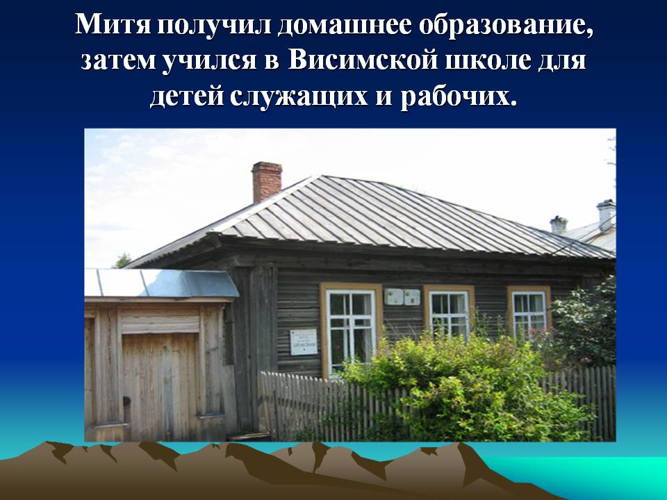 Митя получил домашнее образование, затем учился в Висимской школе для
