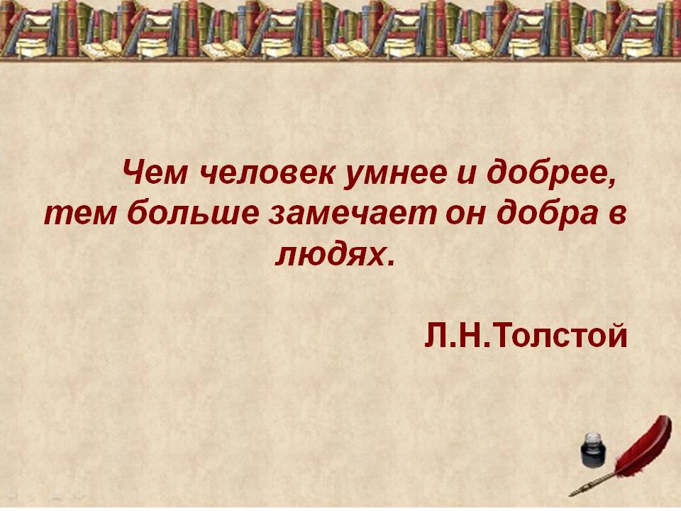 Чем человек умнее и добрее, тем больше замечает он добра в людях