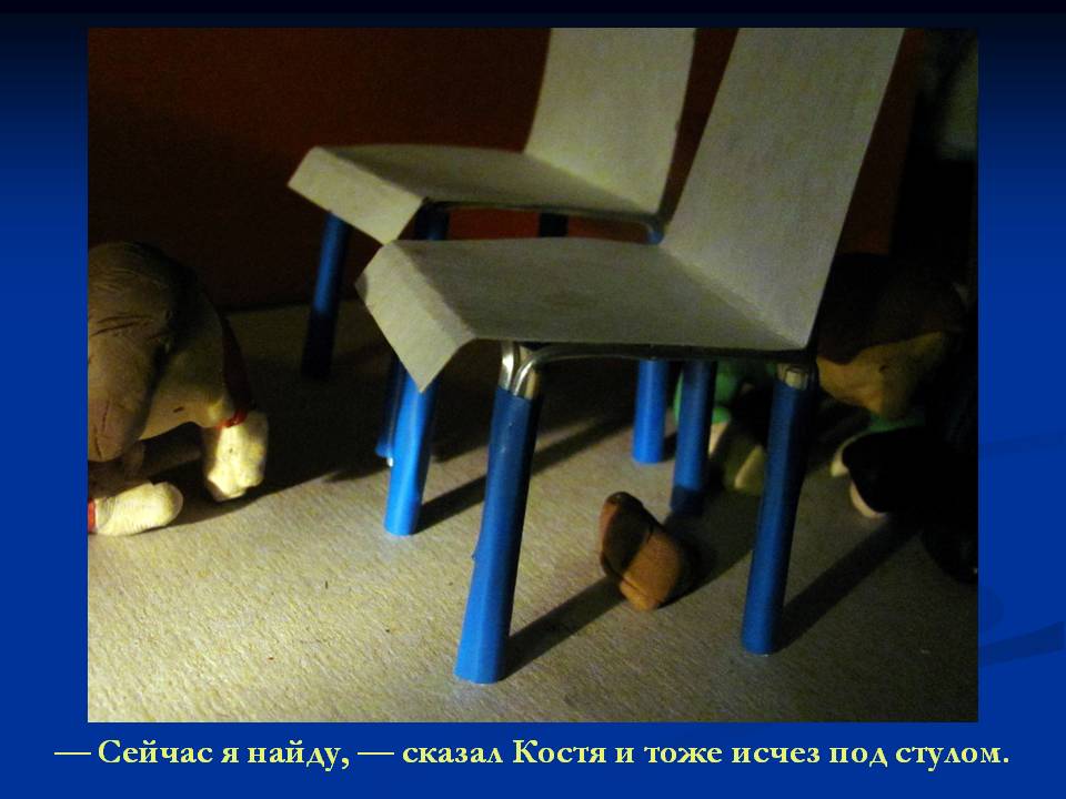 — Сейчас я найду, — сказал Костя и тоже исчез под стулом