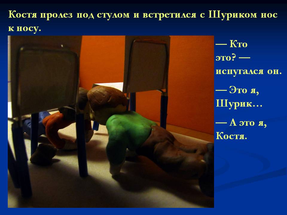 Костя пролез под стулом и встретился с Шуриком нос к носу