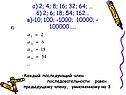 А) 2; 4; 8; 16; 32; 64; … б) 2; 6; 18; 54; 162… в)-10; 100; -1000;
