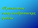 «Путешествие в мир алгебраических дробей»