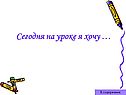 Сегодня на уроке я хочу …
