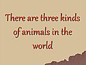 There are three kinds of animals in the world