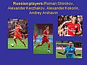 Russian players:Roman Shirokov, Alexander Kerzhakov, Alexander Kokorin