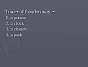Tower of London was … 1. a prison 2. a clock 3. a church 4. a park