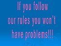 If you follow our rules you won’t have problems