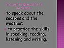 to speak about the seasons and the weather; to practice the skills in