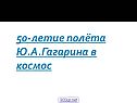 50-летие полёта Ю.А.Гагарина в космос