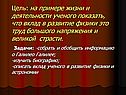 Цель: на примере жизни и деятельности ученого показать, что вклад в