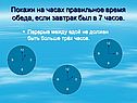 Покажи на часах правильное время обеда, если завтрак был в 7 часов